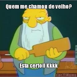 Quem me chamou de velho? Esta certo!! Kkkk