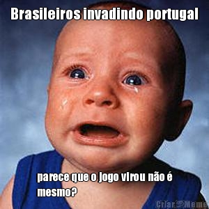 Brasileiros invadindo portugal parece que o jogo virou no 
mesmo?