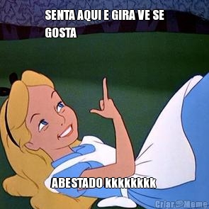 SENTA AQUI E GIRA VE SE
GOSTA ABESTADO kkkkkkkk