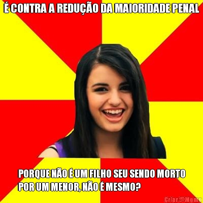  CONTRA A REDUO DA MAIORIDADE PENAL PORQUE NO  UM FILHO SEU SENDO MORTO
POR UM MENOR, NO  MESMO?