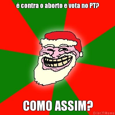  contra o aborto e vota no PT? COMO ASSIM?