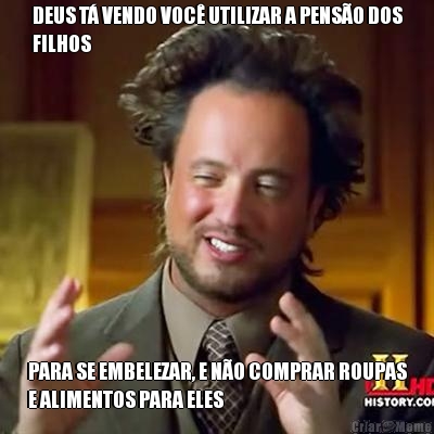 DEUS T VENDO VOC UTILIZAR A PENSO DOS
FILHOS PARA SE EMBELEZAR, E NO COMPRAR ROUPAS
E ALIMENTOS PARA ELES