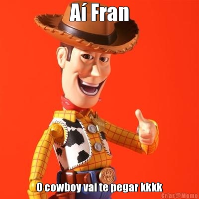 A Fran O cowboy vai te pegar kkkk