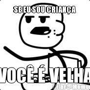 SE EU SOU CRIANA VOC  VELHA