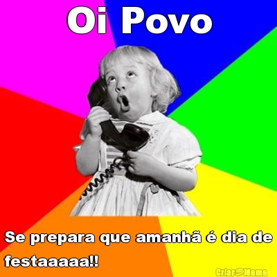 Oi Povo Se prepara que amanh  dia de
festaaaaa!! 