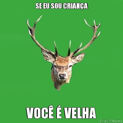 SE EU SOU CRIANA VOC  VELHA