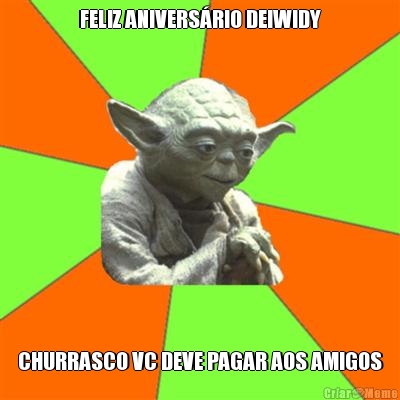 FELIZ ANIVERSRIO DEIWIDY CHURRASCO VC DEVE PAGAR AOS AMIGOS