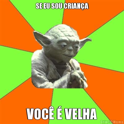 SE EU SOU CRIANA VOC  VELHA