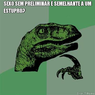 SEXO SEM PRELIMINAR  SEMELHANTE A UM
ESTUPRO? 