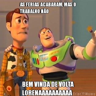 AS FERIAS ACABARAM, MAS O
TRABALHO NO BEM VINDA DE VOLTA
LORENAAAAAAAAAA