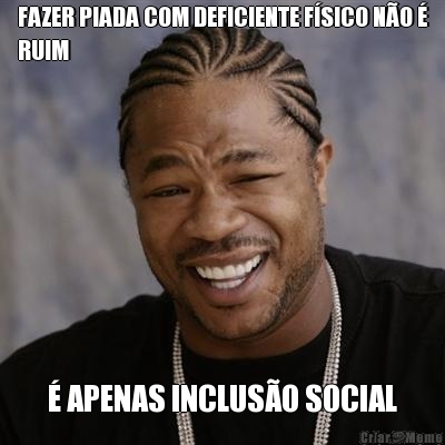 FAZER PIADA COM DEFICIENTE FSICO NO 
RUIM  APENAS INCLUSO SOCIAL