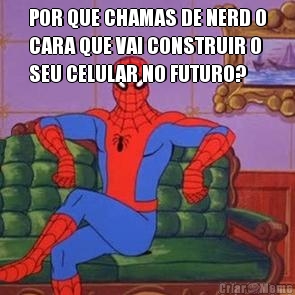 POR QUE CHAMAS DE NERD O
CARA QUE VAI CONSTRUIR O
SEU CELULAR NO FUTURO? 