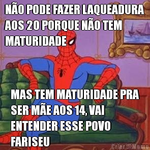 NO PODE FAZER LAQUEADURA
AOS 20 PORQUE NO TEM
MATURIDADE MAS TEM MATURIDADE PRA
SER ME AOS 14, VAI
ENTENDER ESSE POVO
FARISEU