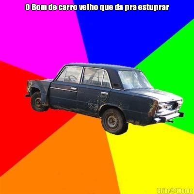 O Bom de carro velho que da pra estuprar 