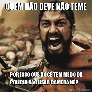 QUEM NO DEVE NO TEME POR ISSO QUE VOC TEM MEDO DA
POLCIA NO USAR CAMERA N?