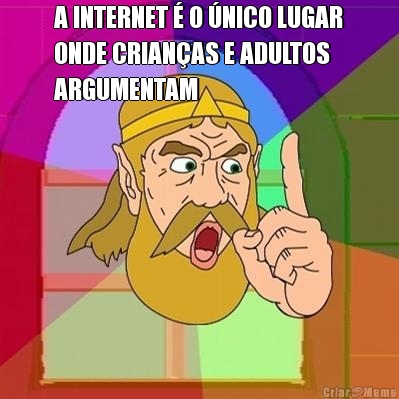 A INTERNET  O NICO LUGAR
ONDE CRIANAS E ADULTOS
ARGUMENTAM 