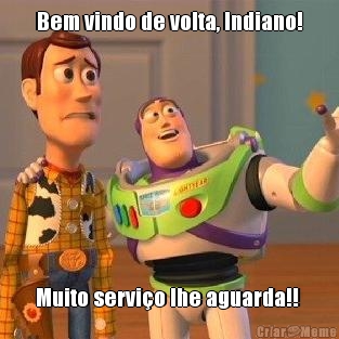 Bem vindo de volta, Indiano! Muito servio lhe aguarda!! 