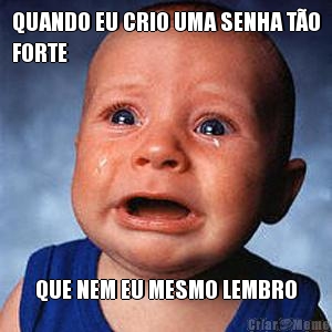 QUANDO EU CRIO UMA SENHA TO
FORTE QUE NEM EU MESMO LEMBRO