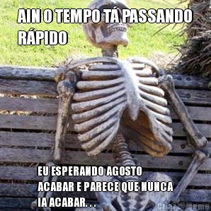 AIN O TEMPO T PASSANDO
RPIDO EU ESPERANDO AGOSTO
ACABAR E PARECE QUE NUNCA
IA ACABAR. . .