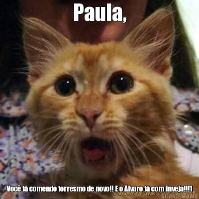 Paula, Voc t comendo torresmo de novo!! E o lvaro t com inveja!!!1