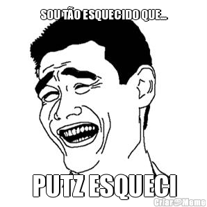 SOU TO ESQUECIDO QUE... PUTZ ESQUECI
