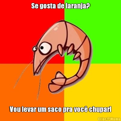 Se gosta de laranja? Vou levar um saco pra voc chupar!