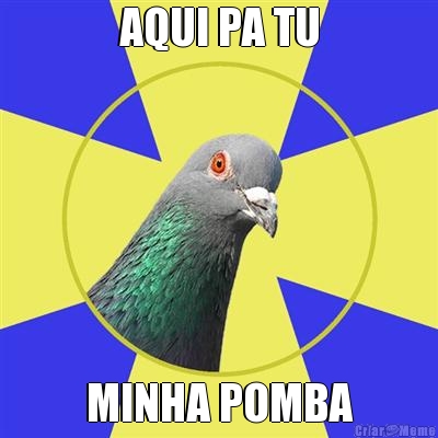 AQUI PA TU MINHA POMBA