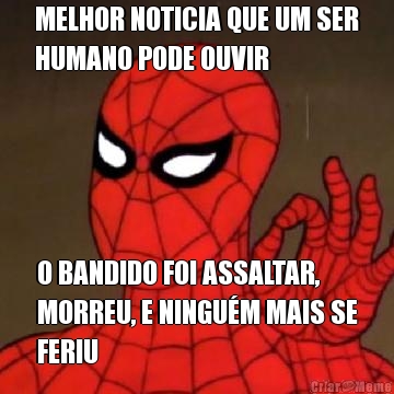 MELHOR NOTICIA QUE UM SER
HUMANO PODE OUVIR O BANDIDO FOI ASSALTAR,
MORREU, E NINGUM MAIS SE
FERIU