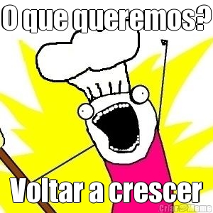 O que queremos? Voltar a crescer