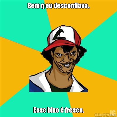 Bem q eu desconfiava.. Esse bixo  fresco.