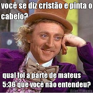 voc se diz cristo e pinta o
cabelo? qual foi a parte de mateus
5:36 que voc no entendeu?