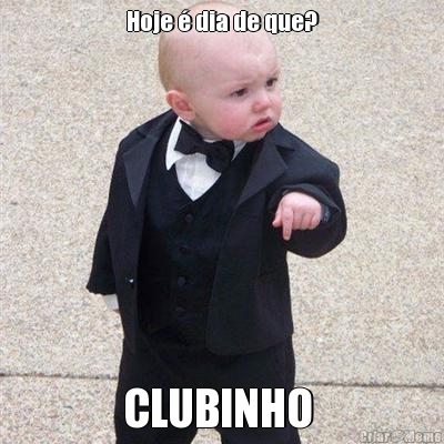 Hoje  dia de que? CLUBINHO 