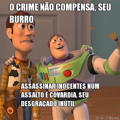 O CRIME NO COMPENSA, SEU
BURRO ASSASSINAR INOCENTES NUM
ASSALTO  COVARDIA, SEU
DESGRAADO INTIL