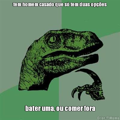 tem homem casado que s tem duas opes bater uma, ou comer fora