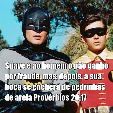  Suave  ao homem o po ganho
por fraude, mas, depois, a sua
boca se encher de pedrinhas
de areia Provrbios 20:17