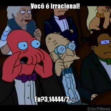 Voc  irracional! Eu?3,14444/2...✔