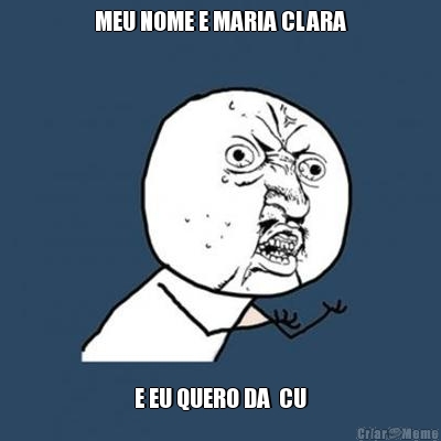 MEU NOME E MARIA CLARA E EU QUERO DA  CU