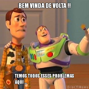 BEM VINDA DE VOLTA !! TEMOS TODOS ESSES PROBLEMAS
AQUI ...