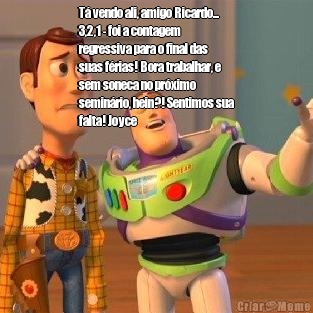 T vendo ali, amigo Ricardo...
3,2,1 - foi a contagem
regressiva para o final das
suas frias! Bora trabalhar, e
sem soneca no prximo
seminrio, hein?! Sentimos sua
falta! Joyce 