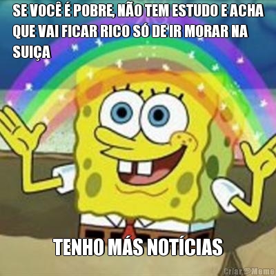 SE VOC  POBRE, NO TEM ESTUDO E ACHA
QUE VAI FICAR RICO S DE IR MORAR NA
SUIA TENHO MS NOTCIAS