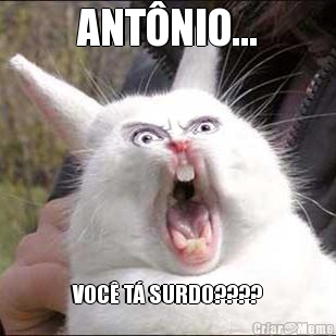 ANTNIO... VOC T SURDO????