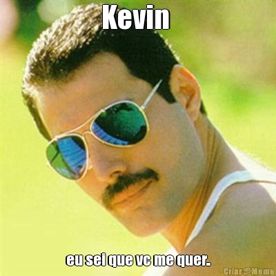 Kevin  eu sei que vc me quer..