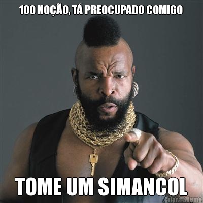 100 NOO, T PREOCUPADO COMIGO TOME UM SIMANCOL