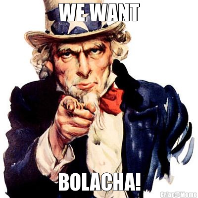 WE WANT BOLACHA!