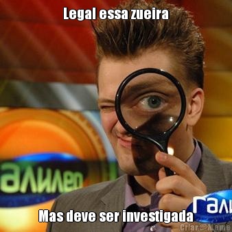 Legal essa zueira Mas deve ser investigada