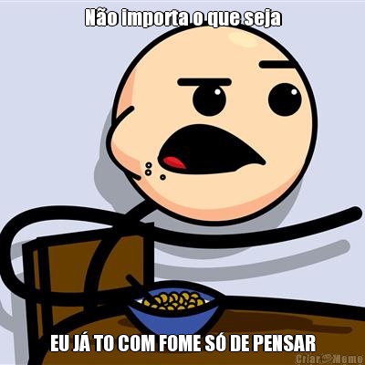 No importa o que seja EU J TO COM FOME S DE PENSAR