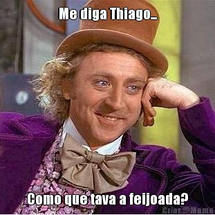 Me diga Thiago... Como que tava a feijoada?