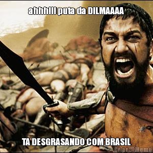 ahhh!!! puta da DILMAAAA TA DESGRASANDO COM BRASIL