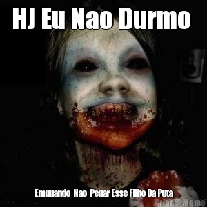 HJ Eu Nao Durmo  Emquando  Nao  Pegar Esse Filho Da Puta