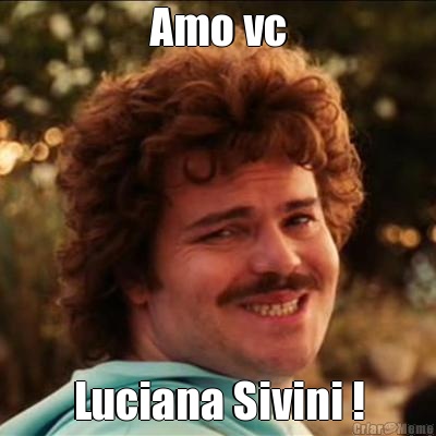 Amo vc Luciana Sivini !